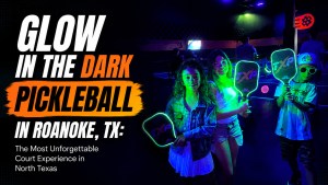 Glow in the Dark Pickleball in Roanoke, TX: The Most Unforgettable Court Experience in North Texas